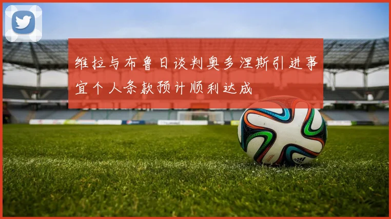 维拉与布鲁日谈判奥多涅斯引进事宜个人条款预计顺利达成